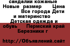 сандалии кожаные. Новые. размер 20 › Цена ­ 1 300 - Все города Дети и материнство » Детская одежда и обувь   . Пермский край,Березники г.